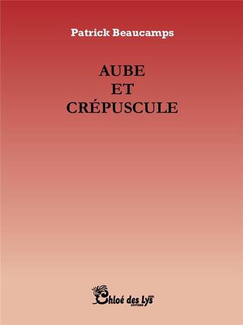 Couverture du livre « Aube et crépuscule » de Patrick Beaucamps aux éditions Chloe Des Lys