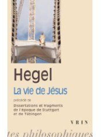 Couverture du livre « La vie de Jésus ; disserations et fragments de l'époque de Stuttgart et de Tubigen » de Georg Wilhelm Friedrich Hegel aux éditions Vrin