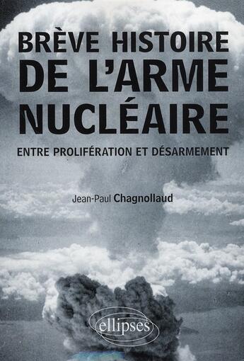 Couverture du livre « Breve histoire de l'arme nucleaire. entre proliferation et desarmement » de Chagnollaud J-P. aux éditions Ellipses