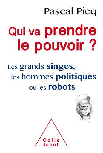 Couverture du livre « Qui va prendre le pouvoir ? Les grands singes, les hommes politiques ou les robots » de Pascal Picq aux éditions Odile Jacob