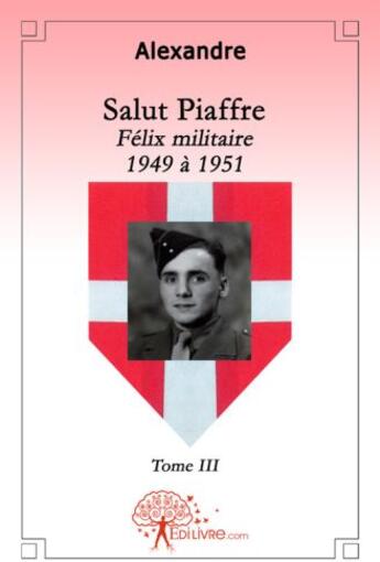 Couverture du livre « Salut Piaffre Tome 3 ; Félix militaire 1949 à 1951 » de Alexandre Alexandre aux éditions Edilivre