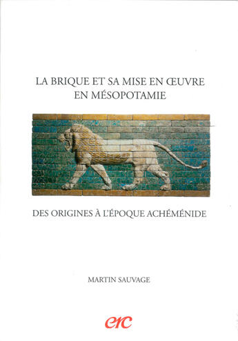 Couverture du livre « La Brique Et Sa Mise En Oeuvre En Mesopotamie ; Des Origines A L'Epoque Achemenide » de Martin Sauvage aux éditions Erc