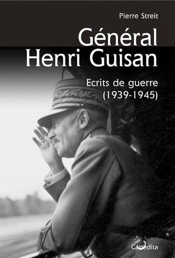 Couverture du livre « Général Henri Guisan ; écrits de guerre (1939-1945) » de Streit/Pierre aux éditions Cabedita