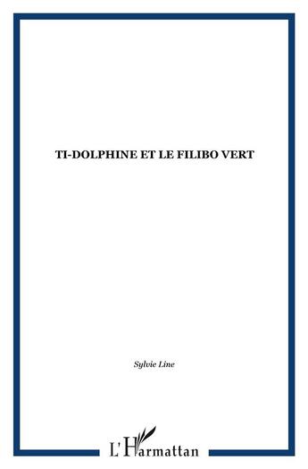 Couverture du livre « Ti Dolfine et le Filibo Vert » de Sylvie Line aux éditions L'harmattan