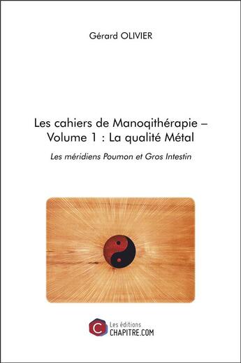 Couverture du livre « Les cahiers de manoqithérapie Tome 1 ; la qualité métal : les méridiens poumon et gros intestin » de Olivier Gerard aux éditions Chapitre.com