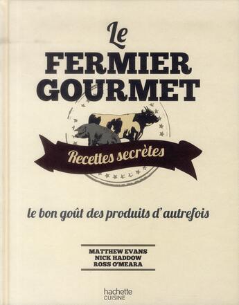 Couverture du livre « Le fermier gourmet ; recettes secrètes ; le bon goût des produits d'autrefois » de Matthew Evans et Nick Haddow et Ross O'Meara aux éditions Hachette Pratique