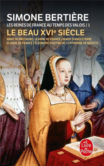 Couverture du livre « Le beau XVIe siècle (Les Reines de France au temps des Valois, Tome 1) : Le Beau XVIe siècle » de Simone Bertière aux éditions Le Livre De Poche