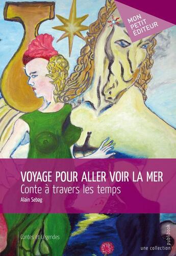 Couverture du livre « Voyage pour aller voir la mer ; conte à travers les temps » de Alain Sebag aux éditions Publibook