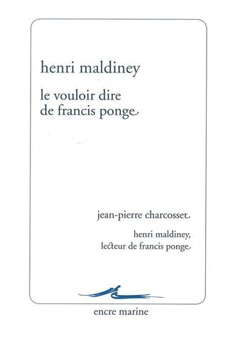 Couverture du livre « Le vouloir dire de Francis Ponge ; Jean-Pierre Charcosset, Henri Maldiney, lecteur de Francis Ponge » de Henri Maldiney aux éditions Encre Marine