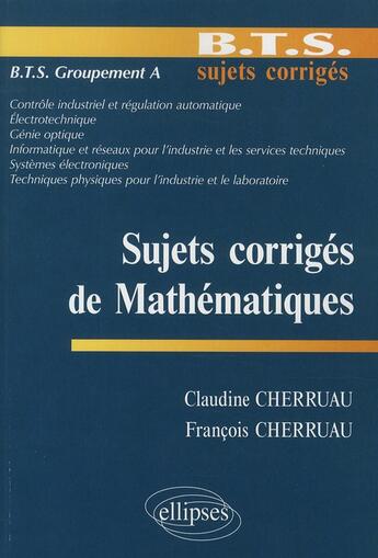 Couverture du livre « Sujets corrigés de mathématiques ; BTS groupement A » de Cherruau aux éditions Ellipses