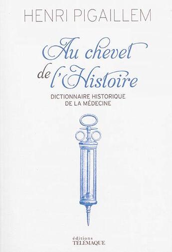 Couverture du livre « Au chevet de l'histoire ; dictionnaire historique de la médecine » de Henri Pigaillem aux éditions Telemaque