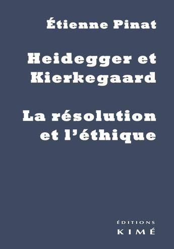 Couverture du livre « Heidegger et Kierkegaard ; la résolution et l'éthique » de Etienne Pinat aux éditions Kime