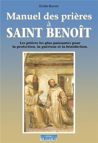 Couverture du livre « Manuel des prières à Saint Benoît ; les prières puissantes pour la protection, la guérison et la bénédiction » de Emilie Bonvin aux éditions Cristal