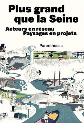 Couverture du livre « Plus grand que la Seine ; acteurs en réseau, paysages en projets » de Alexis Pernet et Josephine Billey et Agnes Jacquin et Simon Du Moulin aux éditions Parentheses