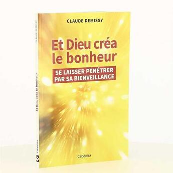 Couverture du livre « Et Dieu créa le bonheur ; se laisser pénétrer par sa bienveillance » de Claude Demissy aux éditions Cabedita