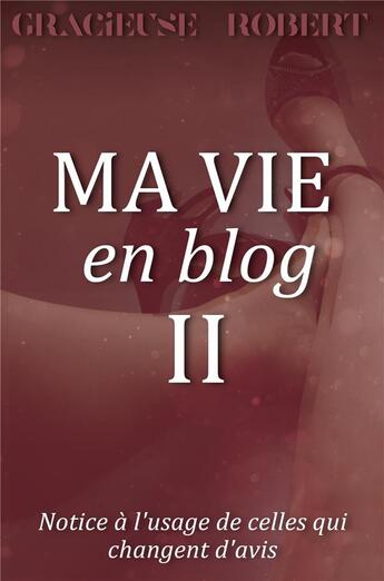 Couverture du livre « Ma vie en blog Tome 2 : notice à l'usage de celles qui changent d'avis » de Gracieuse Robert aux éditions Librinova