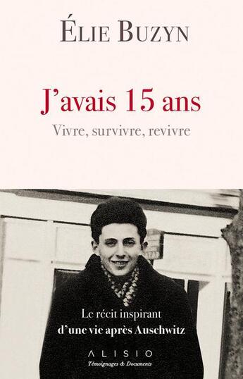 Couverture du livre « J'avais 15 ans ; vivre, survivre, revivre ; le récit inspirant d'une vie après Auschwitz » de Elie Buzyn aux éditions Alisio