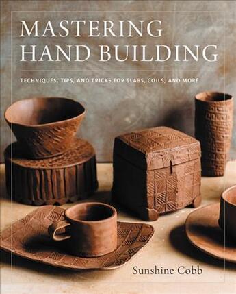 Couverture du livre « MASTERING HAND BUILDING - TECHNIQUES, TIPS, AND TRICKS FOR SLABS, COILS, AND MORE » de Sunshine Cobb aux éditions Voyageur Press