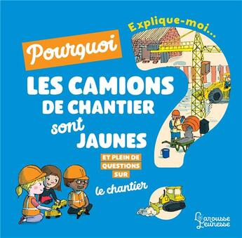 Couverture du livre « Explique moi pourquoi les camions de chantier sont jaunes ? » de Claire Frossard et Emmanuelle Lepetit aux éditions Larousse