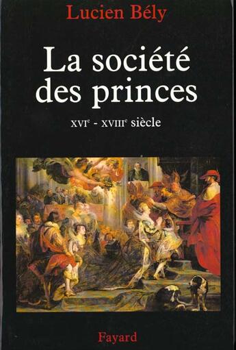 Couverture du livre « La société des princes ; XVI-XVIII siècle » de Lucien Bely aux éditions Fayard