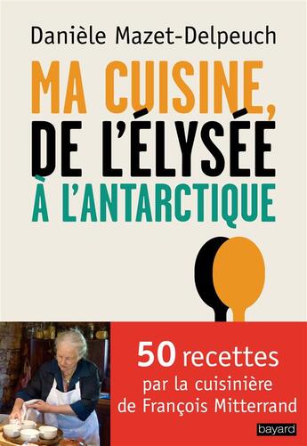 Couverture du livre « Ma cuisine, de l'Elysée à l'Antarctique » de Daniele Mazet-Delpeuch aux éditions Bayard