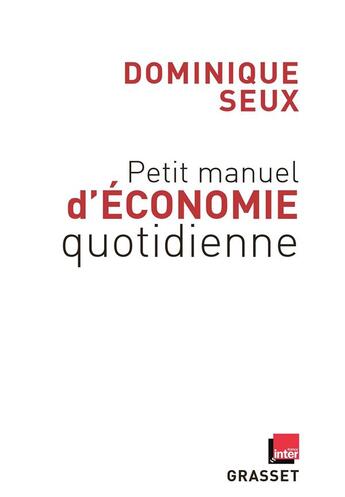 Couverture du livre « Petit manuel d'économie quotidienne » de Dominique Seux aux éditions Grasset