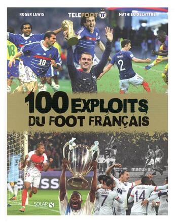 Couverture du livre « Les 100 exploits du foot français » de Roger Lewis et Mathieu Delattre aux éditions Solar