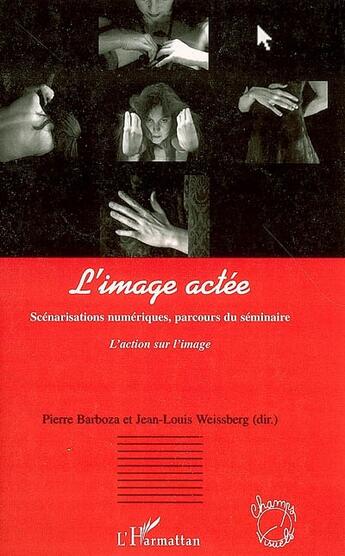 Couverture du livre « L'image actée ; scénarisations numériques, parcours du séminaire » de Pierre Barboza et Jean-Louis Weissberg aux éditions L'harmattan