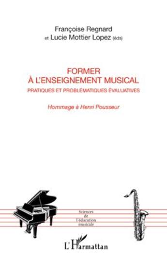 Couverture du livre « Former à l'enseignement musical ; pratiques et problématiques évaluatives ; hommage à Henri Pousseur » de Francoise Regnard et Lucie Mottier Lopez aux éditions L'harmattan