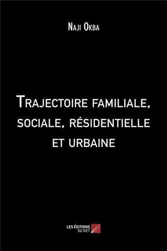 Couverture du livre « Trajectoire familiale, sociale, résidentielle et urbaine » de Naji Okba aux éditions Editions Du Net