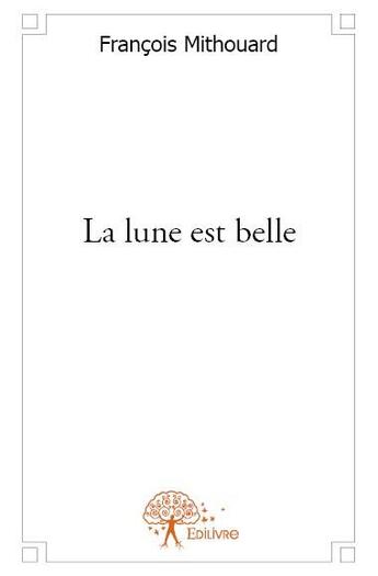 Couverture du livre « La lune est belle » de Francois Mithouard aux éditions Edilivre