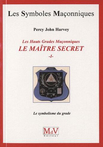 Couverture du livre « Les symboles maçonniques Tome 44 : les hauts grades maçonniques ; le maitre secret t.1 ; le symbolisme du grade » de Percy John Harvey aux éditions Maison De Vie