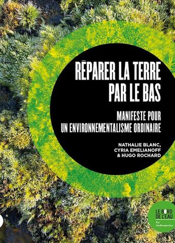 Couverture du livre « Réparer la terre par le bas : manifeste pour un environnementalisme ordinaire » de Cyria Emelianoff et Nathalie Blanc et Hugo Rochard aux éditions Bord De L'eau