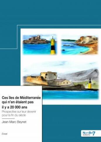 Couverture du livre « Ces îles de Méditerranée qui n'en étaient pas il y a 20 000 ans : prospective sur leur devenir pour la fin du siècle » de Jean-Marc Beynet aux éditions Nombre 7