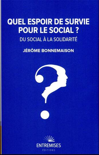 Couverture du livre « Quel espoir de survie pour le social ? du social à la solidarité » de Jerome Bonnemaison aux éditions Entremises