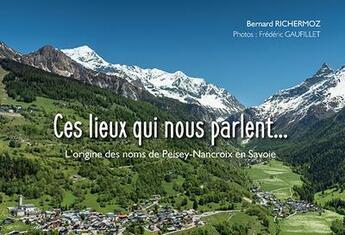 Couverture du livre « Ces lieux qui nous parlent... l'origine des noms de Peisey-Nancroix en Savoie » de Bernard Richermoz et Frederic Gaufillet et Lise Richermoz aux éditions Gap