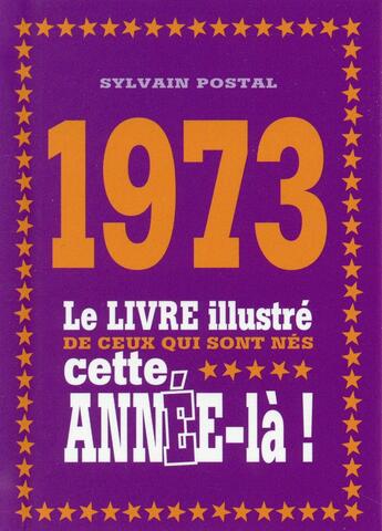 Couverture du livre « 1973 ; le livre illustré de ceux qui sont nés cette année-là ! » de Sylvain Postal aux éditions First
