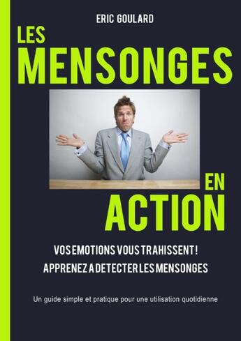 Couverture du livre « Les mensonges en action : vos émotions vous trahissent ! apprenez à détecter les mensonges » de Eric Goulard aux éditions Books On Demand