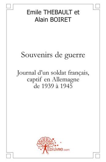 Couverture du livre « Souvenirs de guerre ; journal d'un soldat français, captif en Allemagne de 1939 à 1945 » de Alain Boiret et Emile Thebault aux éditions Edilivre