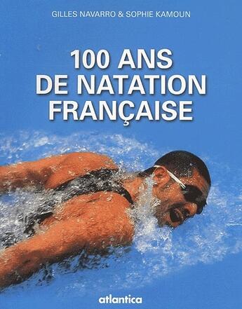 Couverture du livre « 100 ans de natation française » de Gilles Navarro et Sophie Kamoun aux éditions Atlantica
