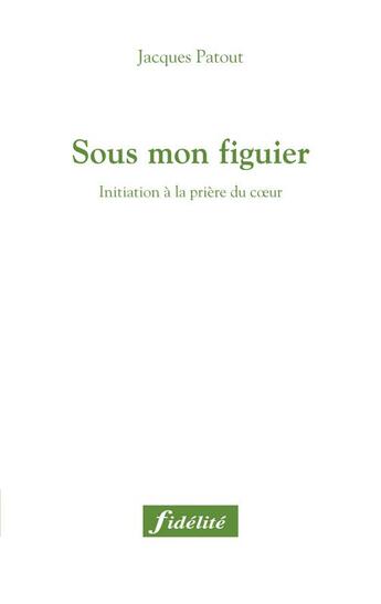 Couverture du livre « Sous mon figuier : Initiation à la prière du coeur » de Jacques Patout aux éditions Fidelite