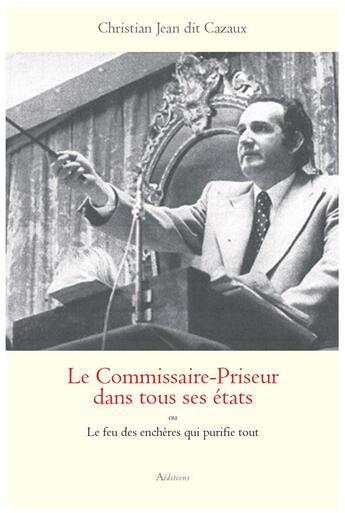 Couverture du livre « Le Commissaire-Priseur dans tous ses états ou Le feu des enchères qui purifie tout » de Christian Jean Dit Cazaux aux éditions A Editions