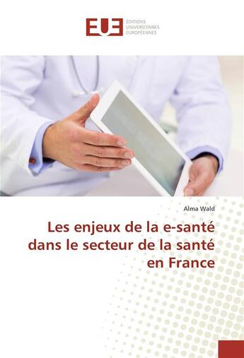 Couverture du livre « Les enjeux de la e-sante dans le secteur de la sante en france » de Wald Alma aux éditions Editions Universitaires Europeennes