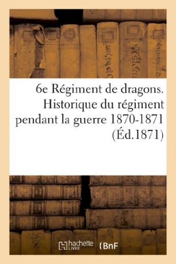 Couverture du livre « 6e regiment de dragons. historique du regiment pendant la guerre 1870-1871 » de  aux éditions Hachette Bnf