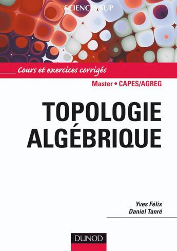 Couverture du livre « Topologie algébrique ; cours et exercices corrigés » de Daniel Tanre et Yves Felix aux éditions Dunod