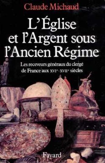 Couverture du livre « L'Eglise et l'argent sous l'Ancien Régime : Les receveurs généraux du clergé de France aux XVIe-XVIIe siècles » de Claude Michaud aux éditions Fayard