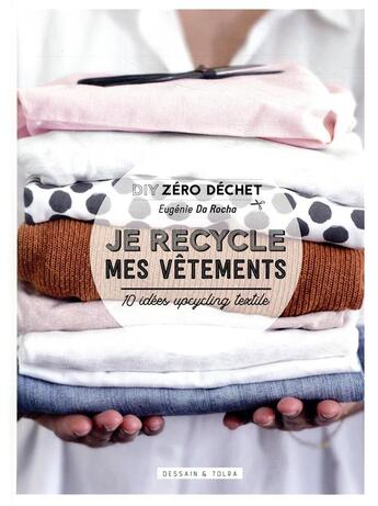 Couverture du livre « Je recycle mes vêtements ; 10 idées upcycling textile » de Eugenie Da Rocha aux éditions Dessain Et Tolra