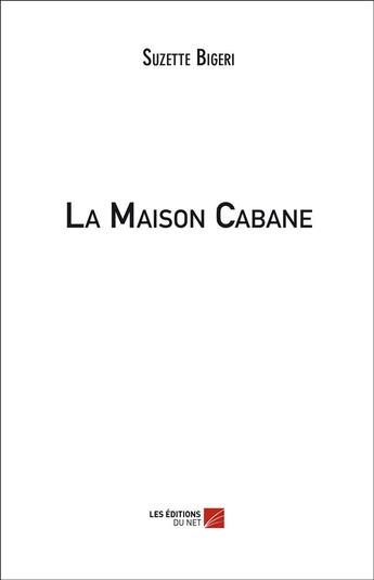 Couverture du livre « La maison cabane » de Suzette Bigeri aux éditions Editions Du Net