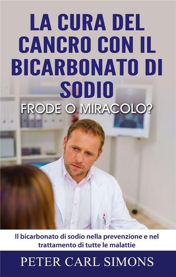 Couverture du livre « La cura del cancro con il bicarbonato di sodio - frode o miracolo? - il bicarbonato di sodio nella p » de Peter Carl Simons aux éditions Books On Demand