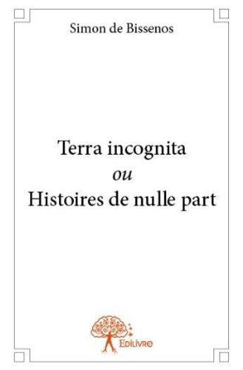 Couverture du livre « Terra incognita ou histoires de nulle part » de Simon De Bissenos aux éditions Edilivre